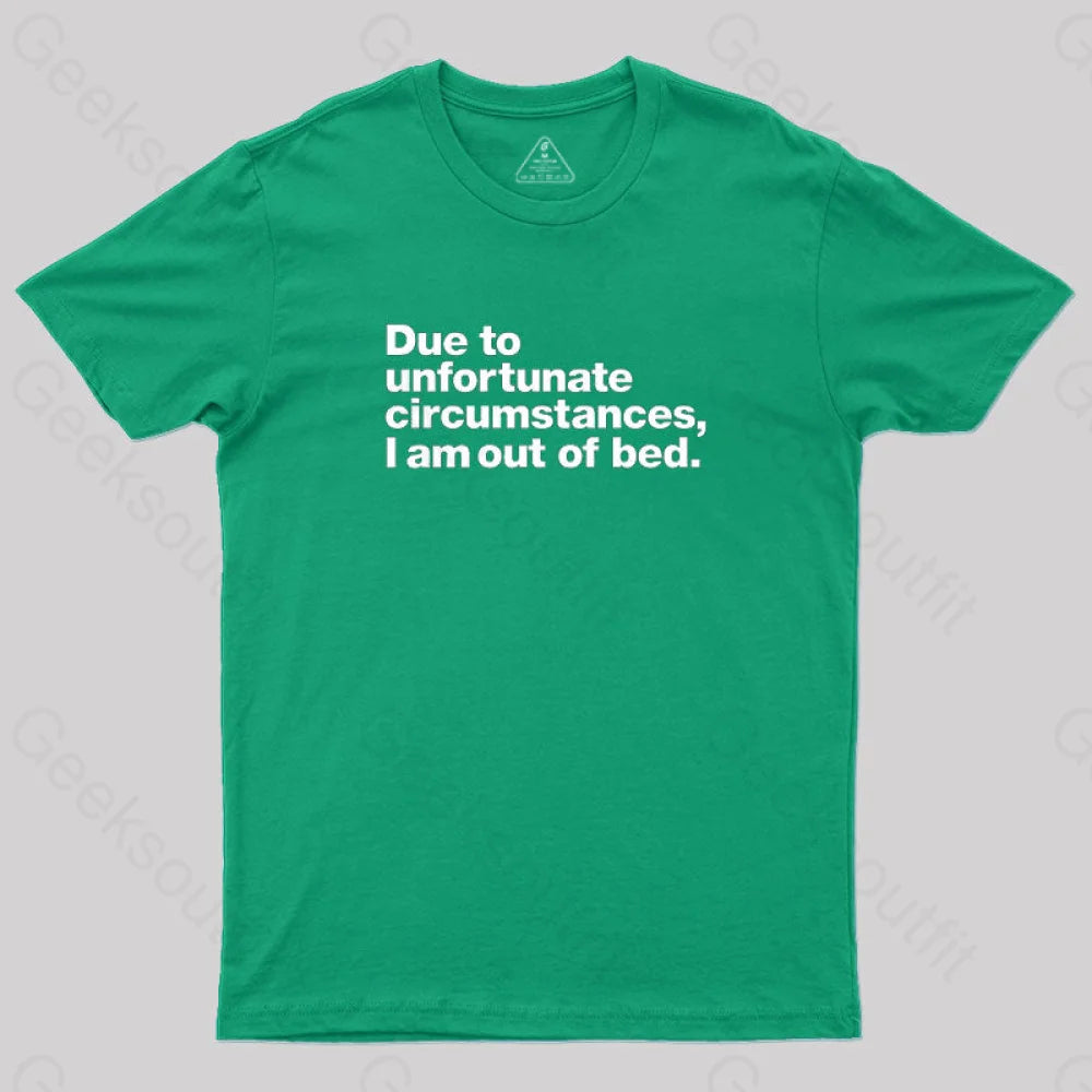 Due to Unfortunate Circumstances, I Am Out of Bed Geek T-Shirt