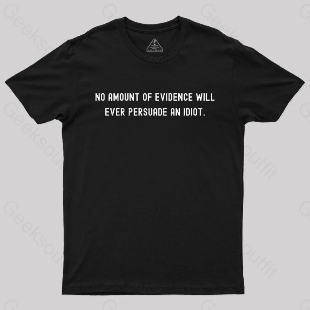 No Amount Of Evidence Will Ever Persuade An Idiot Nerd T-Shirt